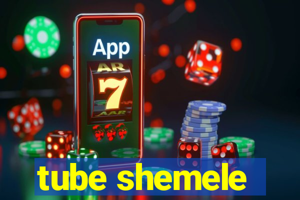 tube shemele